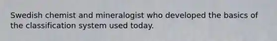 Swedish chemist and mineralogist who developed the basics of the classification system used today.