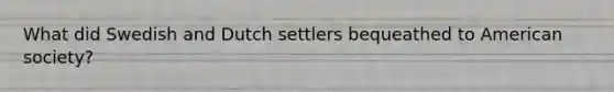 What did Swedish and Dutch settlers bequeathed to American society?
