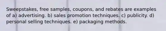 Sweepstakes, free samples, coupons, and rebates are examples of a) advertising. b) sales promotion techniques. c) publicity. d) personal selling techniques. e) packaging methods.