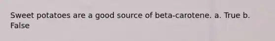 Sweet potatoes are a good source of beta-carotene. a. True b. False