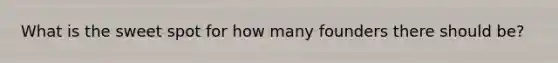 What is the sweet spot for how many founders there should be?