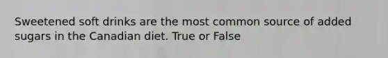 Sweetened soft drinks are the most common source of added sugars in the Canadian diet. True or False