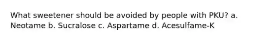 What sweetener should be avoided by people with PKU? a. Neotame b. Sucralose c. Aspartame d. Acesulfame-K