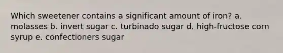 Which sweetener contains a significant amount of iron? a. molasses b. invert sugar c. turbinado sugar d. high-fructose corn syrup e. confectioners sugar