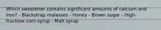 Which sweetener contains significant amounts of calcium and iron? - Blackstrap molasses - Honey - Brown sugar - High-fructose corn syrup - Malt syrup