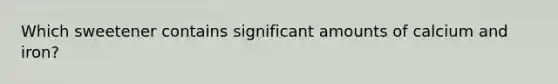 Which sweetener contains significant amounts of calcium and iron?