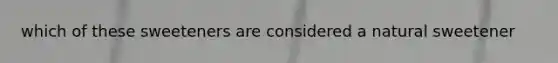 which of these sweeteners are considered a natural sweetener