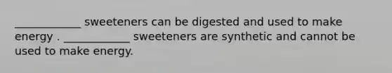 ____________ sweeteners can be digested and used to make energy . ____________ sweeteners are synthetic and cannot be used to make energy.