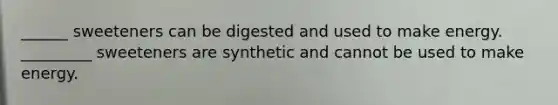 ______ sweeteners can be digested and used to make energy. _________ sweeteners are synthetic and cannot be used to make energy.