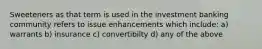 Sweeteners as that term is used in the investment banking community refers to issue enhancements which include: a) warrants b) insurance c) convertibilty d) any of the above