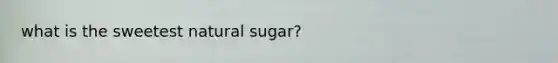 what is the sweetest natural sugar?