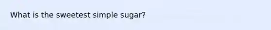 What is the sweetest simple sugar?