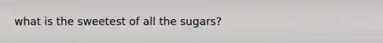 what is the sweetest of all the sugars?