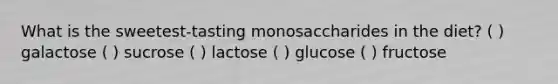 What is the sweetest-tasting monosaccharides in the diet? ( ) galactose ( ) sucrose ( ) lactose ( ) glucose ( ) fructose