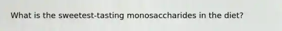 What is the sweetest-tasting monosaccharides in the diet?