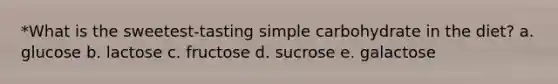 *What is the sweetest-tasting simple carbohydrate in the diet? a. glucose b. lactose c. fructose d. sucrose e. galactose