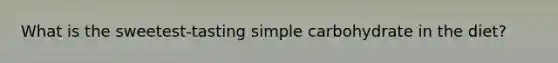 ​What is the sweetest-tasting simple carbohydrate in the diet?