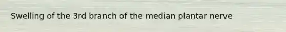 Swelling of the 3rd branch of the median plantar nerve