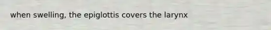 when swelling, the epiglottis covers the larynx