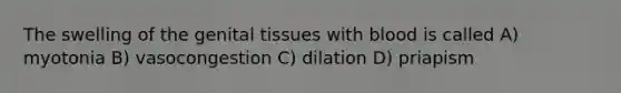 The swelling of the genital tissues with blood is called A) myotonia B) vasocongestion C) dilation D) priapism