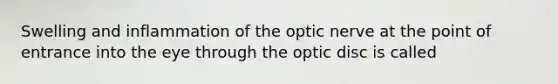 Swelling and inflammation of the optic nerve at the point of entrance into the eye through the optic disc is called