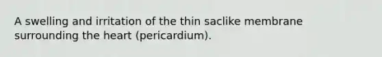 A swelling and irritation of the thin saclike membrane surrounding the heart (pericardium).