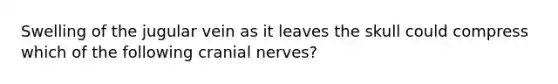 Swelling of the jugular vein as it leaves the skull could compress which of the following cranial nerves?