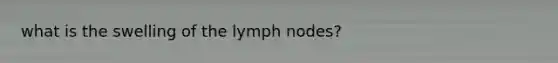 what is the swelling of the lymph nodes?