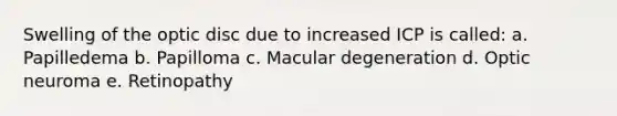 Swelling of the optic disc due to increased ICP is called: a. Papilledema b. Papilloma c. Macular degeneration d. Optic neuroma e. Retinopathy