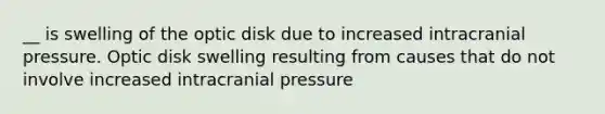 __ is swelling of the optic disk due to increased intracranial pressure. Optic disk swelling resulting from causes that do not involve increased intracranial pressure