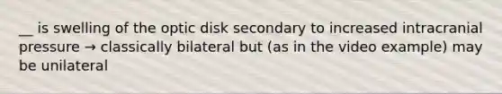 __ is swelling of the optic disk secondary to increased intracranial pressure → classically bilateral but (as in the video example) may be unilateral