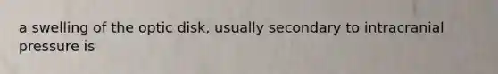 a swelling of the optic disk, usually secondary to intracranial pressure is