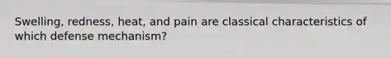 Swelling, redness, heat, and pain are classical characteristics of which defense mechanism?