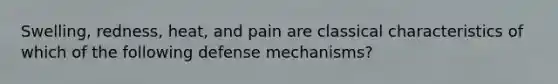 Swelling, redness, heat, and pain are classical characteristics of which of the following defense mechanisms?