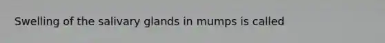 Swelling of the salivary glands in mumps is called
