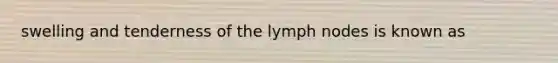 swelling and tenderness of the lymph nodes is known as