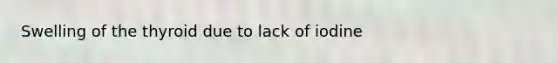Swelling of the thyroid due to lack of iodine