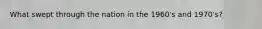What swept through the nation in the 1960's and 1970's?