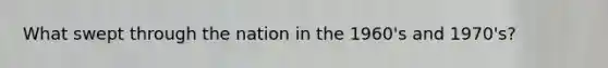 What swept through the nation in the 1960's and 1970's?