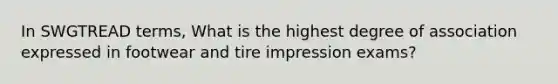 In SWGTREAD terms, What is the highest degree of association expressed in footwear and tire impression exams?