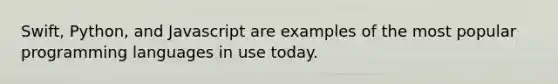 Swift, Python, and Javascript are examples of the most popular programming languages in use today.