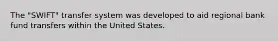 The "SWIFT" transfer system was developed to aid regional bank fund transfers within the United States.