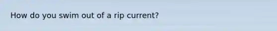 How do you swim out of a rip current?