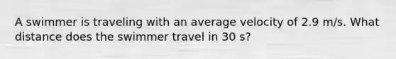 A swimmer is traveling with an average velocity of 2.9 m/s. What distance does the swimmer travel in 30 s?