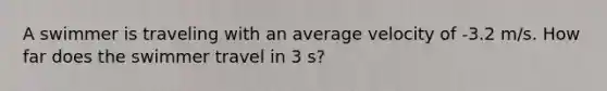 A swimmer is traveling with an average velocity of -3.2 m/s. How far does the swimmer travel in 3 s?