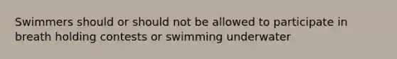 Swimmers should or should not be allowed to participate in breath holding contests or swimming underwater