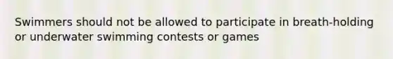 Swimmers should not be allowed to participate in breath-holding or underwater swimming contests or games