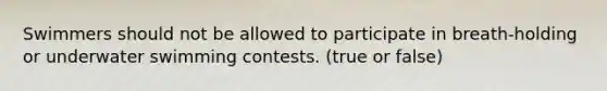 Swimmers should not be allowed to participate in breath-holding or underwater swimming contests. (true or false)