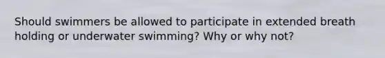 Should swimmers be allowed to participate in extended breath holding or underwater swimming? Why or why not?