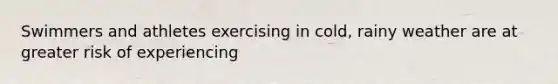 Swimmers and athletes exercising in cold, rainy weather are at greater risk of experiencing
